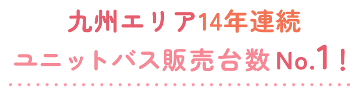 九州エリア１３年連続ユニットバス販売台数No.1